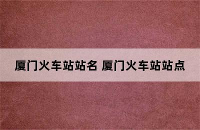 厦门火车站站名 厦门火车站站点